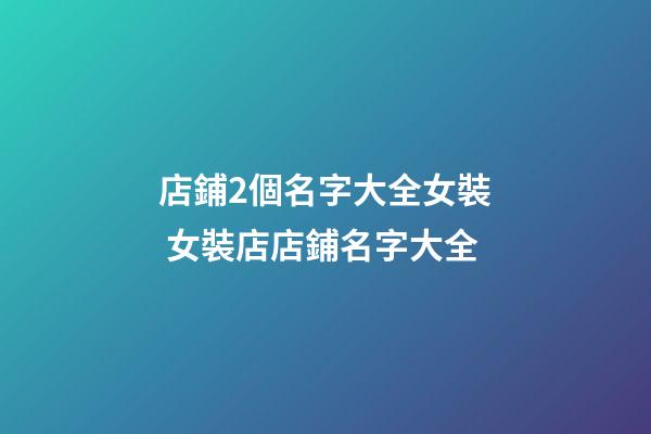 店鋪2個名字大全女裝 女裝店店鋪名字大全-第1張-店鋪起名-玄機派